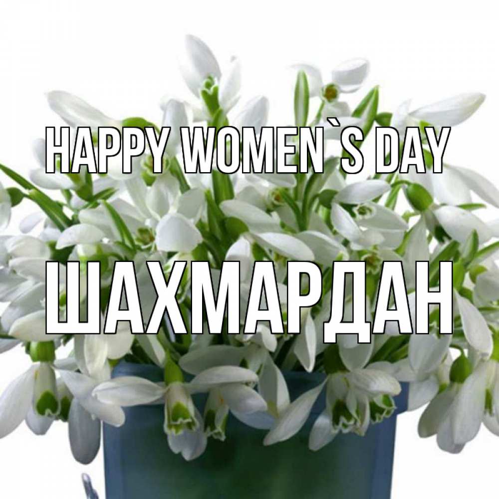 Greetings card с именем, ШАХМАРДАН happy women`s day цветы к международному женскому дню Greetings with text for free download 
